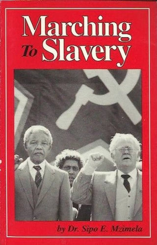 Marching to Slavery. South Africa's Descent into Communism - Mzimela, Dr Sipo E.