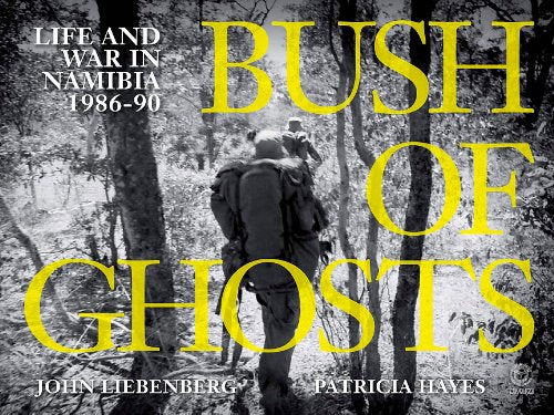 Bush of Ghosts: Life and War in Namibia 1986-90 Liebenberg, John