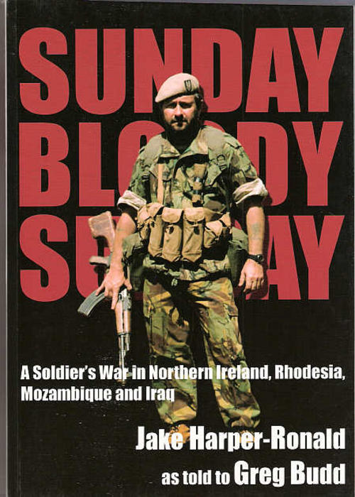 Sunday Bloody Sunday. A Soldier's War in Northern Ireland, Rhodesia, Mozambique and Iraq - Harper-Ronald, Jake (as told to Greg Budd)