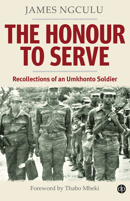 THE HONOUR TO SERVE: Recollections of an Umkhonto Soldier- Ngculu, James